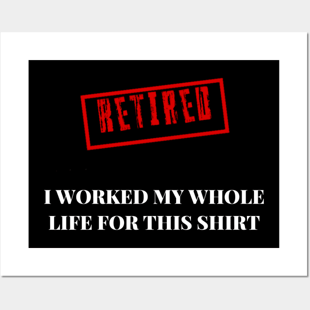 Retired I worked for my whole life for this shirt Wall Art by r.abdulazis